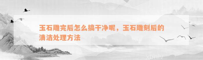 雕刻好的玉石如何拋光呢_玉石雕刻拋光都需要什么工具_玉雕拋光技法的意義