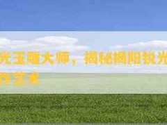 揭陽銳光玉雕大師，揭秘揭陽銳光玉雕大師的創(chuàng)作藝術